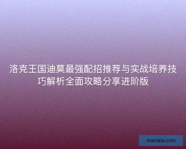 洛克王国迪莫最强配招推荐与实战培养技巧解析全面攻略分享进阶版