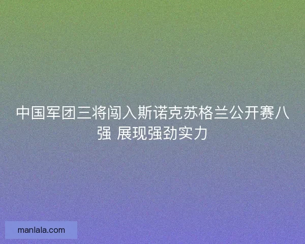 中国军团三将闯入斯诺克苏格兰公开赛八强 展现强劲实力